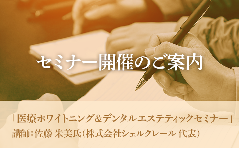 弊社主催セミナー【医療ホワイトニング＆デンタルエステティックセミナー】のご案内