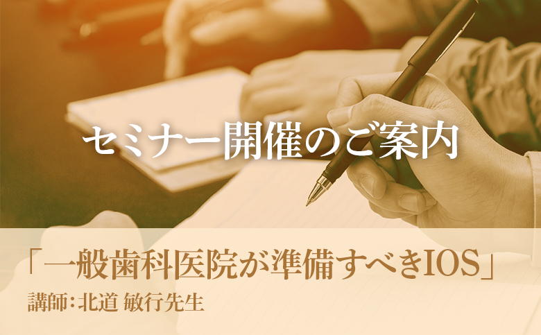 弊社主催セミナー「一般歯科医院が準備すべきIOS」のご案内