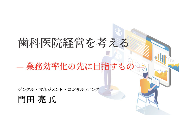 歯科医院経営を考える～業務効率化の先に目指すもの～