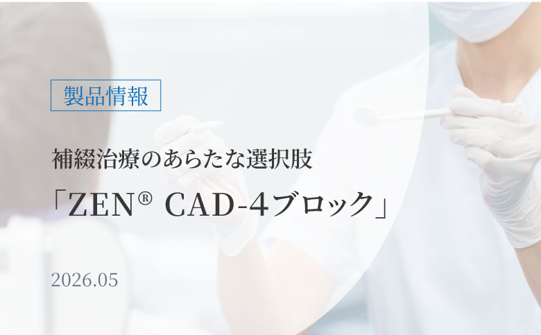 補綴治療の新たな選択肢「ZEN® CAD-4 ブロック」